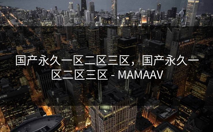 国产永久一区二区三区，国产永久一区二区三区 - MAMAAV