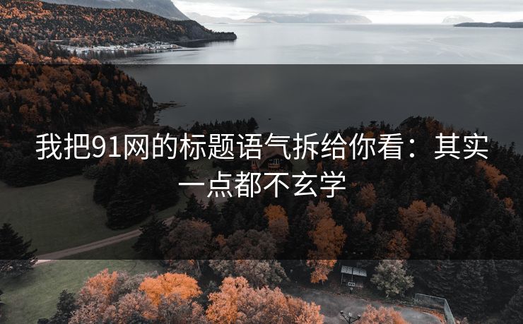 我把91网的标题语气拆给你看：其实一点都不玄学