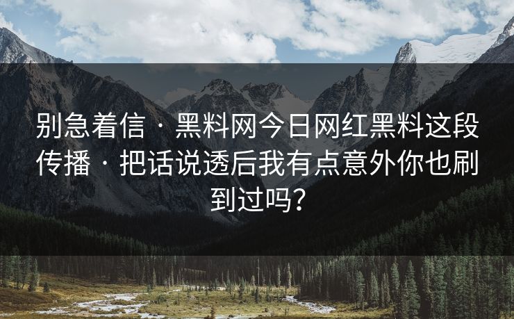 别急着信 · 黑料网今日网红黑料这段传播 把话说透后我有点意外你也刷到过吗？  第1张