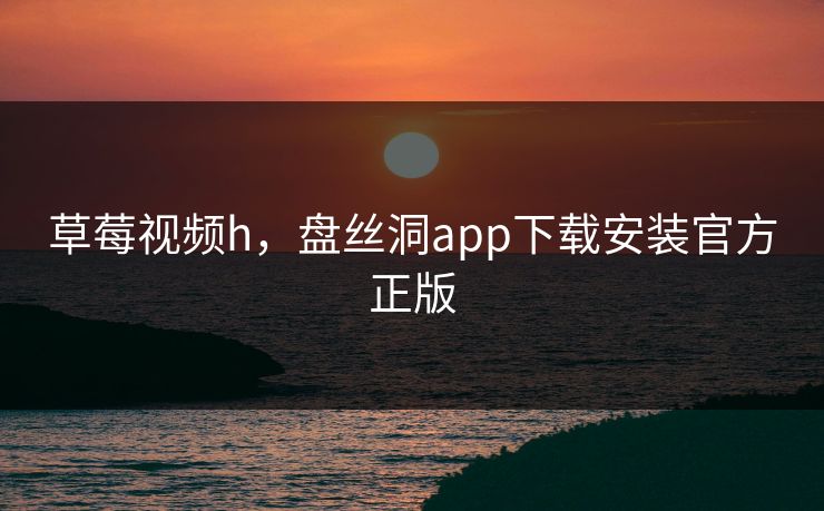 草莓视频h,盘丝洞app下载安装官方正版 第1张 草莓视频h,盘丝洞app下载安装官方正版 第1张