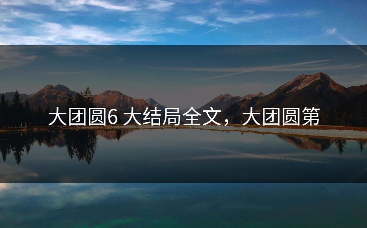 大团圆6 大结局全文，大团圆第
