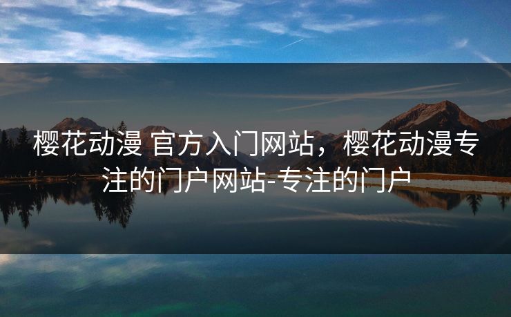 樱花动漫 官方入门网站，樱花动漫专注的门户网站-专注的门户