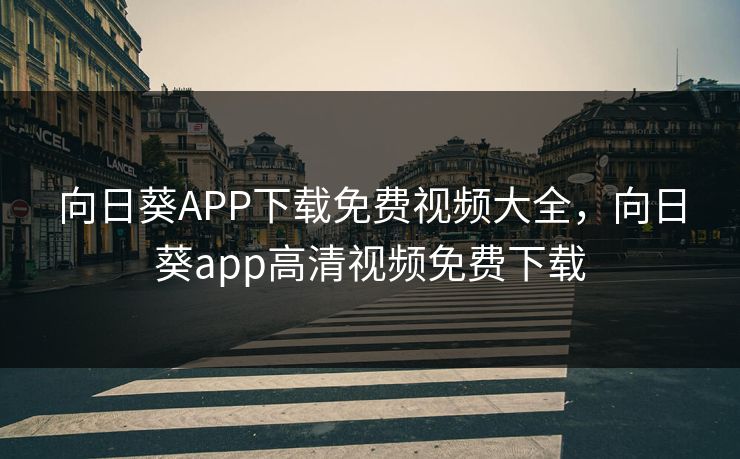 向日葵APP下载免费视频大全，向日葵app高清视频免费下载