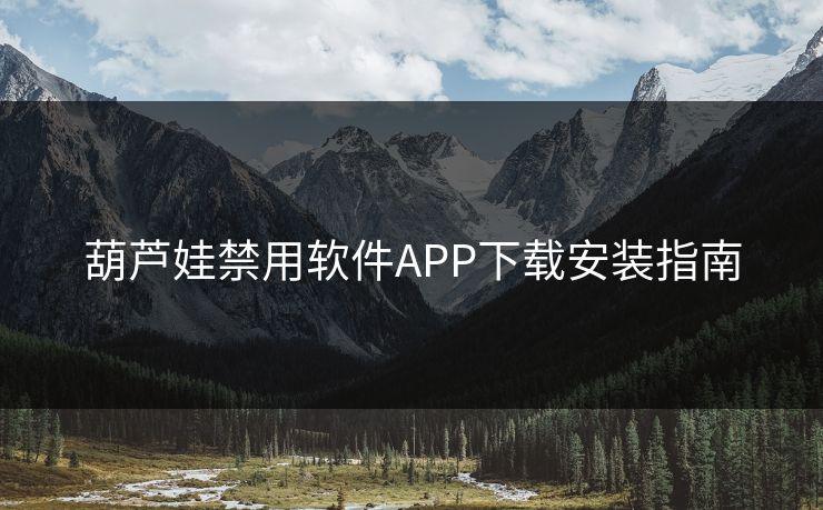 葫芦娃禁用软件APP下载安装指南