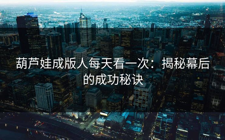 葫芦娃成版人每天看一次：揭秘幕后的成功秘诀