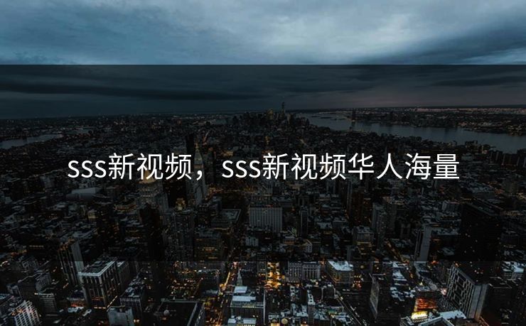 sss新视频,sss新视频华人海量 sss新视频,sss新视频华人海量