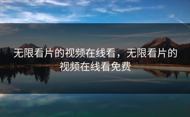 无限看片的视频在线看,无限看片的视频在线看免费 第1张 无限看片的视频在线看,无限看片的视频在线看免费 第1张