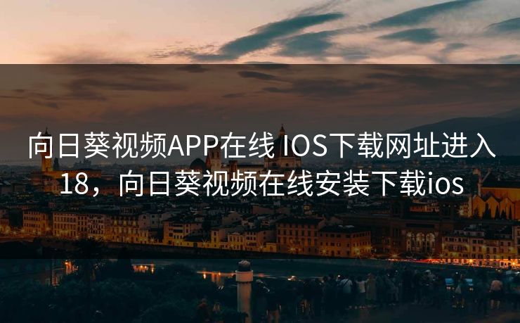 向日葵视频APP在线 IOS下载网址进入18，向日葵视频在线安装下载ios