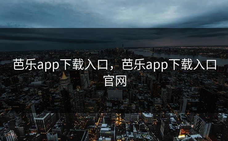 芭乐app下载入口，芭乐app下载入口官网