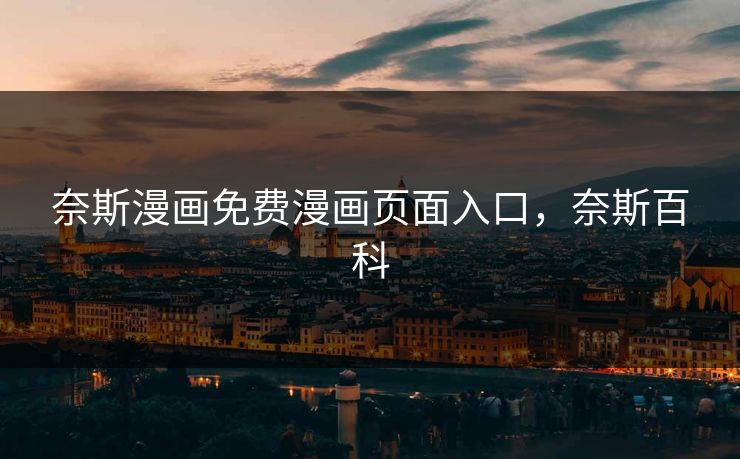 奈斯漫画免费漫画页面入口，奈斯百科