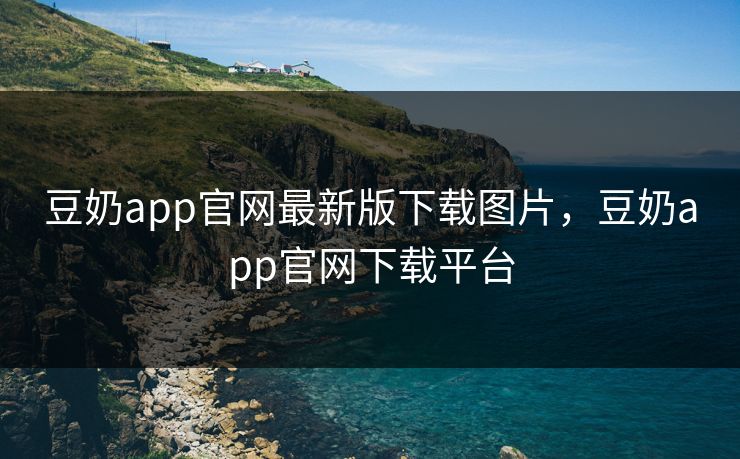 豆奶app官网最新版下载图片,豆奶app官网下载平台 豆奶app官网最新版下载图片,豆奶app官网下载平台