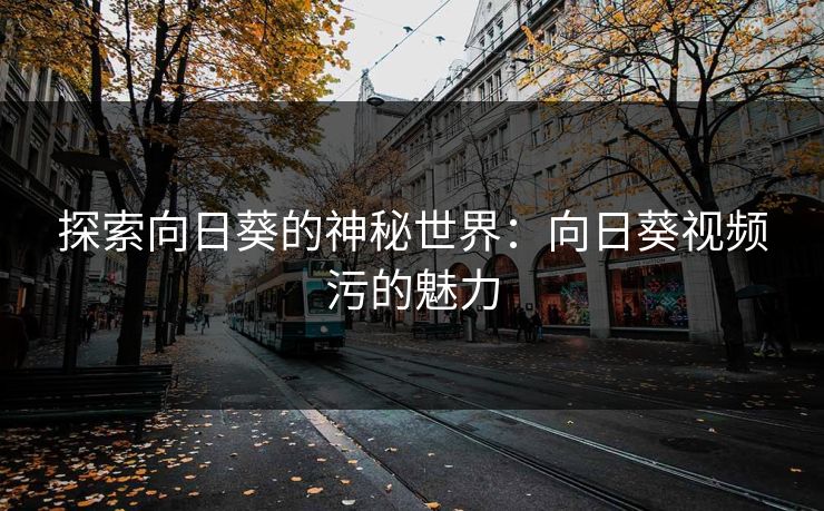 探索向日葵的神秘世界:向日葵视频污的魅力