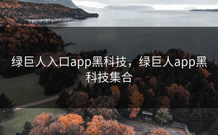 绿巨人入口app黑科技,绿巨人app黑科技集合