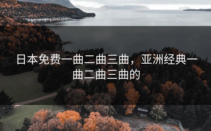 日本免费一曲二曲三曲,亚洲经典一曲二曲三曲的 第1张 日本免费一曲二曲三曲,亚洲经典一曲二曲三曲的 第1张