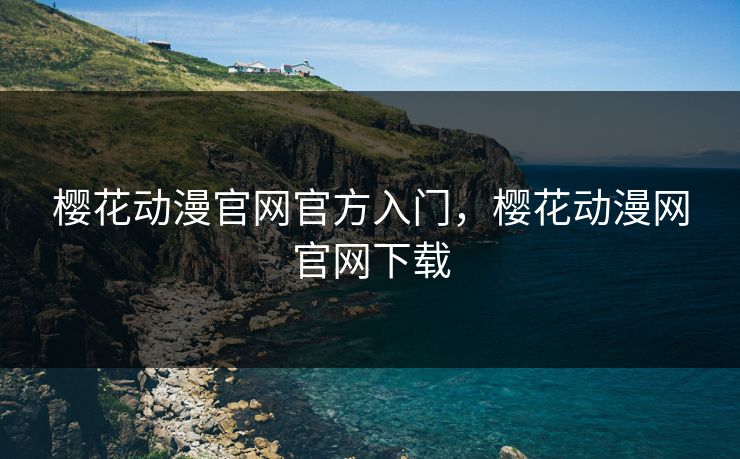 樱花动漫官网官方入门，樱花动漫网官网下载