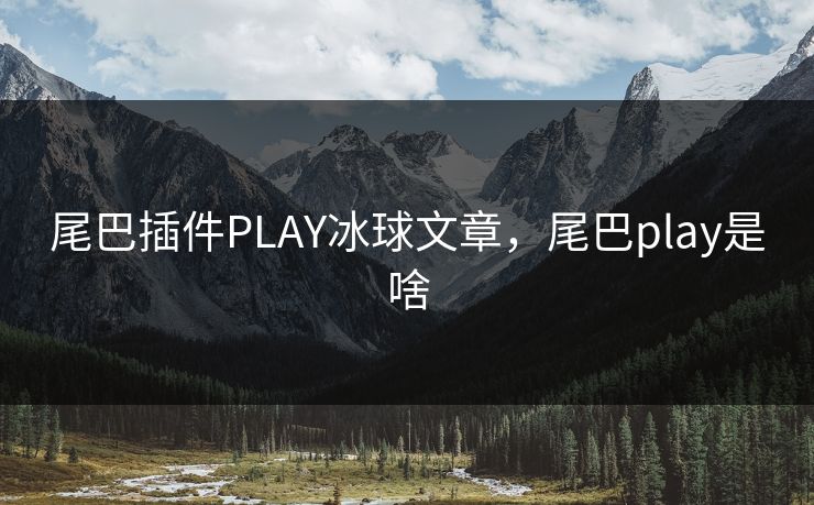 尾巴插件PLAY冰球文章，尾巴play是啥