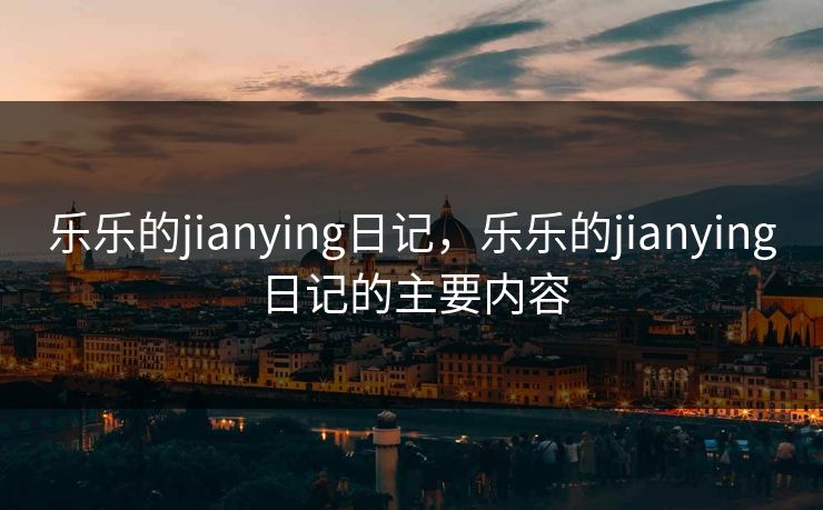 乐乐的jianying日记，乐乐的jianying日记的主要内容