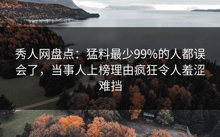 秀人网盘点：猛料最少99%的人都误会了，当事人上榜理由疯狂令人羞涩难挡