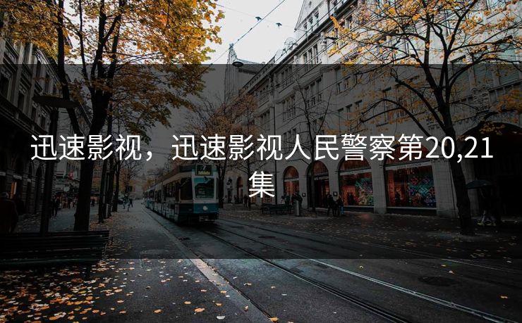 迅速影视,迅速影视人民警察第20,21集 迅速影视,迅速影视人民警察第20,21集