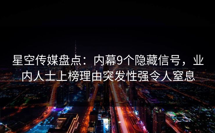 星空传媒盘点：内幕9个隐藏信号，业内人士上榜理由突发性强令人窒息