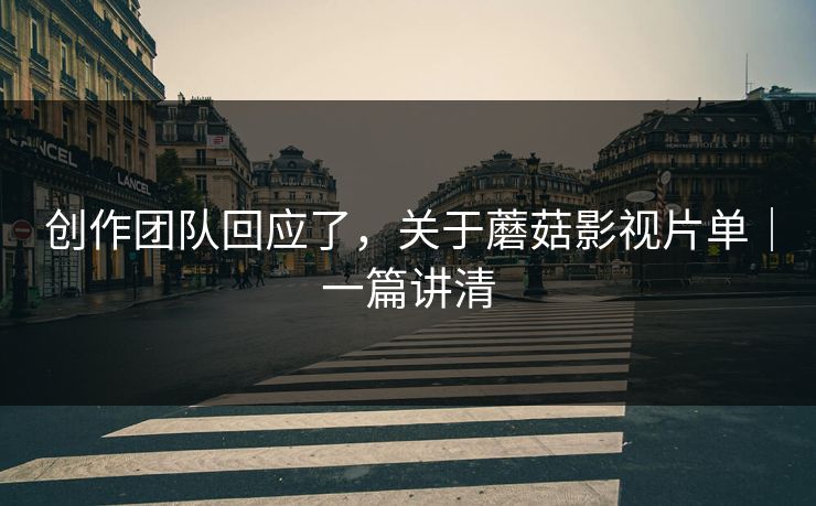 创作团队回应了，关于蘑菇影视片单｜一篇讲清